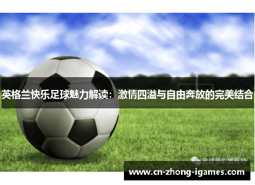 英格兰快乐足球魅力解读：激情四溢与自由奔放的完美结合