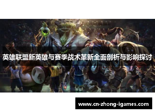 英雄联盟新英雄与赛季战术革新全面剖析与影响探讨 英雄联盟新英雄与赛季战术革新全面剖析与影响探讨