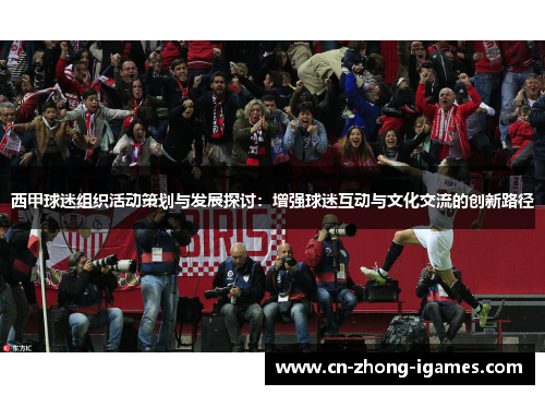 西甲球迷组织活动策划与发展探讨：增强球迷互动与文化交流的创新路径