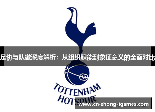 足协与队徽深度解析:从组织职能到象征意义的全面对比 足协与队徽深度解析:从组织职能到象征意义的全面对比