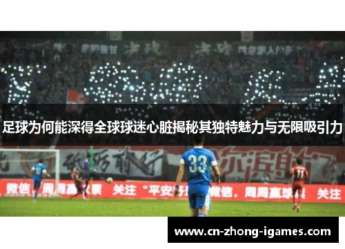 足球为何能深得全球球迷心脏揭秘其独特魅力与无限吸引力 足球为何能深得全球球迷心脏揭秘其独特魅力与无限吸引力