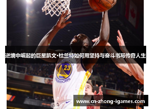 逆境中崛起的巨星凯文·杜兰特如何用坚持与奋斗书写传奇人生 逆境中崛起的巨星凯文·杜兰特如何用坚持与奋斗书写传奇人生