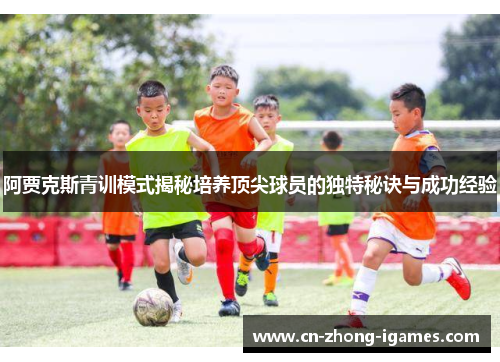 阿贾克斯青训模式揭秘培养顶尖球员的独特秘诀与成功经验