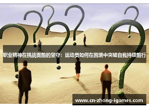职业精神在挑战面前的坚守：运动员如何在困境中突破自我持续前行