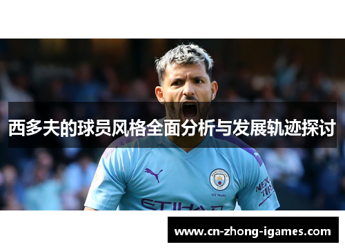 西多夫的球员风格全面分析与发展轨迹探讨