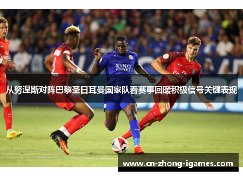 从努涅斯对阵巴黎圣日耳曼国家队看赛事回暖积极信号关键表现 从努涅斯对阵巴黎圣日耳曼国家队看赛事回暖积极信号关键表现