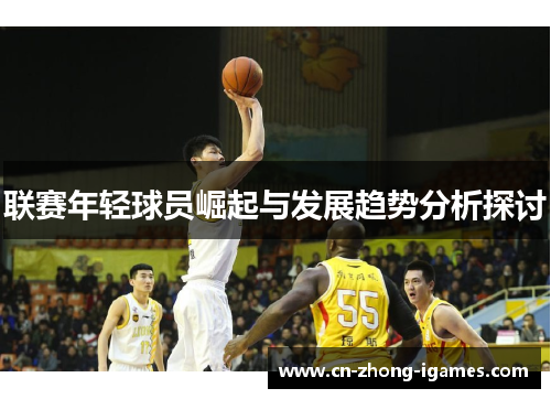 联赛年轻球员崛起与发展趋势分析探讨 联赛年轻球员崛起与发展趋势分析探讨