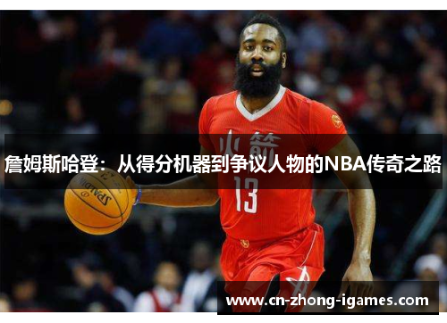 詹姆斯哈登:从得分机器到争议人物的NBA传奇之路 詹姆斯哈登:从得分机器到争议人物的NBA传奇之路