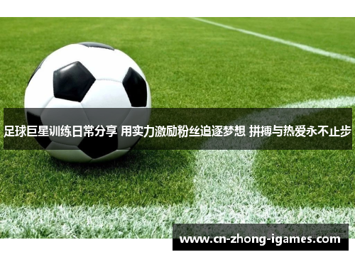 足球巨星训练日常分享 用实力激励粉丝追逐梦想 拼搏与热爱永不止步 足球巨星训练日常分享 用实力激励粉丝追逐梦想 拼搏与热爱永不止步
