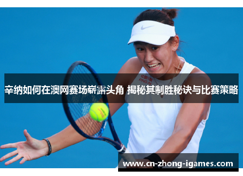 辛纳如何在澳网赛场崭露头角 揭秘其制胜秘诀与比赛策略 辛纳如何在澳网赛场崭露头角 揭秘其制胜秘诀与比赛策略