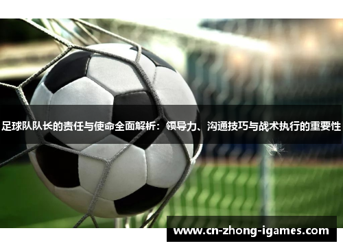 足球队队长的责任与使命全面解析:领导力、沟通技巧与战术执行的重要性 足球队队长的责任与使命全面解析:领导力、沟通技巧与战术执行的重要性