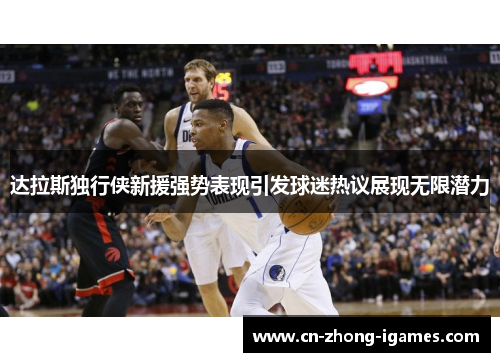 达拉斯独行侠新援强势表现引发球迷热议展现无限潜力
