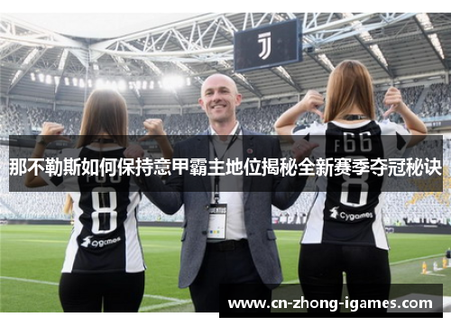 那不勒斯如何保持意甲霸主地位揭秘全新赛季夺冠秘诀 那不勒斯如何保持意甲霸主地位揭秘全新赛季夺冠秘诀