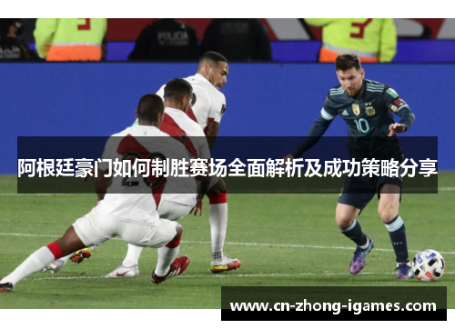 阿根廷豪门如何制胜赛场全面解析及成功策略分享