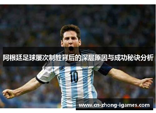 阿根廷足球屡次制胜背后的深层原因与成功秘诀分析