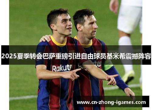 2025夏季转会巴萨重磅引进自由球员基米希震撼阵容 2025夏季转会巴萨重磅引进自由球员基米希震撼阵容