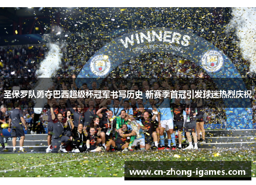 圣保罗队勇夺巴西超级杯冠军书写历史 新赛季首冠引发球迷热烈庆祝 圣保罗队勇夺巴西超级杯冠军书写历史 新赛季首冠引发球迷热烈庆祝