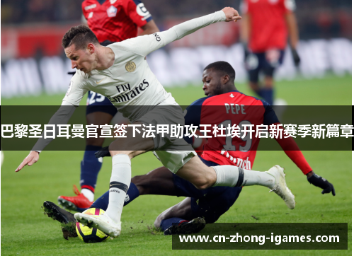 巴黎圣日耳曼官宣签下法甲助攻王杜埃开启新赛季新篇章