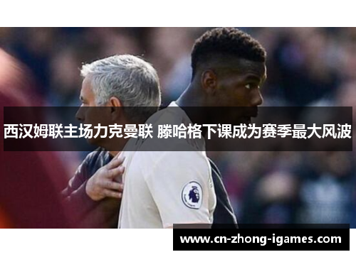 西汉姆联主场力克曼联 滕哈格下课成为赛季最大风波