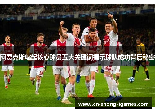 阿贾克斯崛起核心球员五大关键词揭示球队成功背后秘密