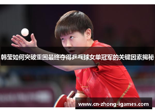 韩莹如何突破重围最终夺得乒乓球女单冠军的关键因素揭秘