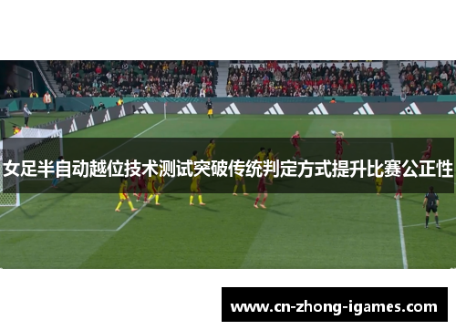 女足半自动越位技术测试突破传统判定方式提升比赛公正性