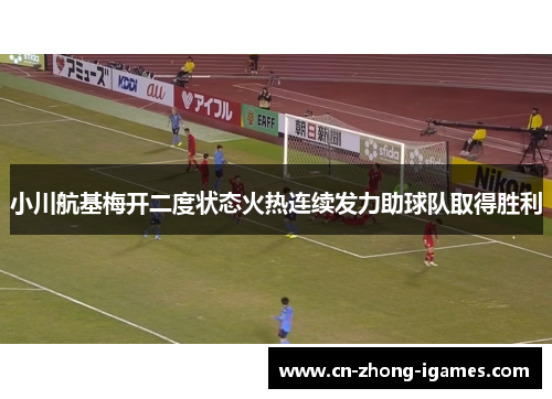 小川航基梅开二度状态火热连续发力助球队取得胜利 小川航基梅开二度状态火热连续发力助球队取得胜利